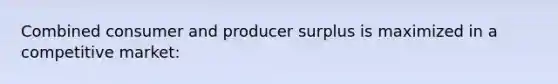 Combined consumer and producer surplus is maximized in a competitive market: