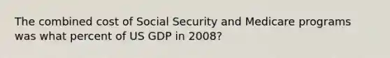 The combined cost of Social Security and Medicare programs was what percent of US GDP in 2008?