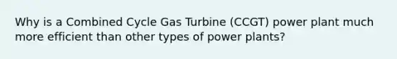 Why is a Combined Cycle Gas Turbine (CCGT) power plant much more efficient than other types of power plants?