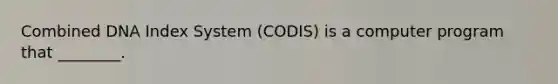 Combined DNA Index System​ (CODIS) is a computer program that​ ________.