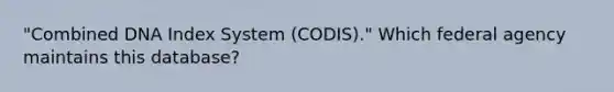 "Combined DNA Index System (CODIS)." Which federal agency maintains this database?​