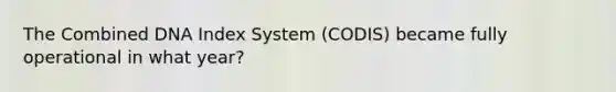 The Combined DNA Index System (CODIS) became fully operational in what year?