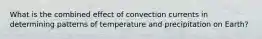 What is the combined effect of convection currents in determining patterns of temperature and precipitation on Earth?