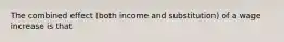 The combined effect (both income and substitution) of a wage increase is that