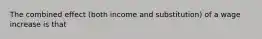 The combined effect​ (both income and​ substitution) of a wage increase is that