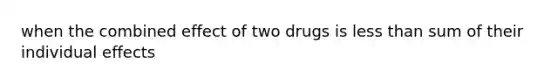 when the combined effect of two drugs is less than sum of their individual effects