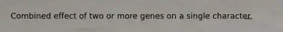 Combined effect of two or more genes on a single character.