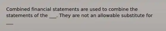 Combined financial statements are used to combine the statements of the ___. They are not an allowable substitute for ___