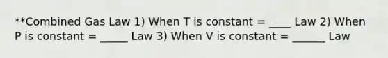 **Combined Gas Law 1) When T is constant = ____ Law 2) When P is constant = _____ Law 3) When V is constant = ______ Law