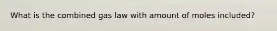 What is the combined gas law with amount of moles included?