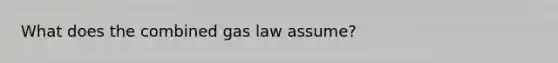 What does the combined gas law assume?