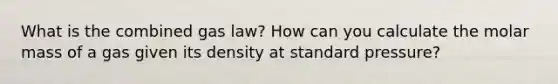 What is the combined gas law? How can you calculate the molar mass of a gas given its density at standard pressure?