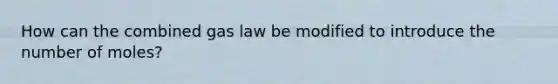 How can the combined gas law be modified to introduce the number of moles?