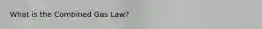 What is the Combined Gas Law?