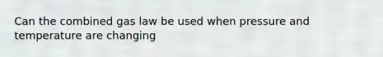 Can the combined gas law be used when pressure and temperature are changing