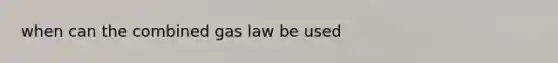 when can the combined gas law be used