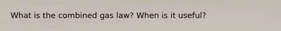 What is the combined gas law? When is it useful?