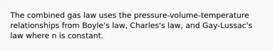 The combined gas law uses the pressure-volume-temperature relationships from <a href='https://www.questionai.com/knowledge/kdvBalZ1bx-boyles-law' class='anchor-knowledge'>boyle's law</a>, Charles's law, and Gay-Lussac's law where n is constant.