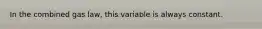 In the combined gas law, this variable is always constant.