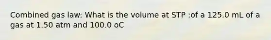 Combined gas law: What is the volume at STP :of a 125.0 mL of a gas at 1.50 atm and 100.0 oC