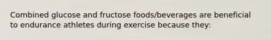 Combined glucose and fructose foods/beverages are beneficial to endurance athletes during exercise because they: