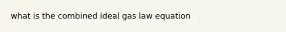 what is the combined ideal gas law equation