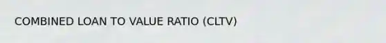 COMBINED LOAN TO VALUE RATIO (CLTV)