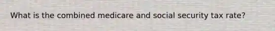 What is the combined medicare and social security tax rate?