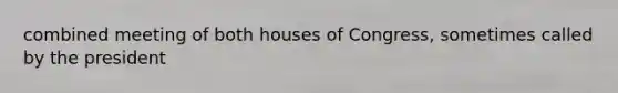 combined meeting of both houses of Congress, sometimes called by the president