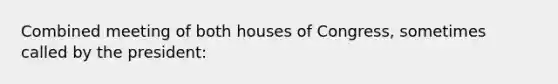 Combined meeting of both houses of Congress, sometimes called by the president: