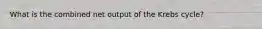What is the combined net output of the Krebs cycle?