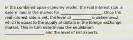 In the combined open-economy model, the real interest rate is determined in the market for ______________________. Once the real interest rate is set, the level of __________ is determined, which is equal to the supply of dollars in the foreign exchange market. This in turn determines the equilibrium _____________________ and the level of net exports.