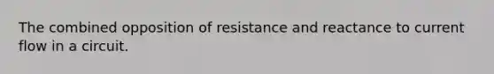 The combined opposition of resistance and reactance to current flow in a circuit.