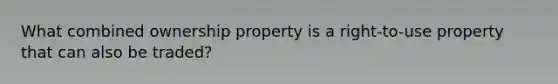 What combined ownership property is a right-to-use property that can also be traded?