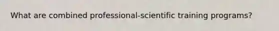 What are combined professional-scientific training programs?