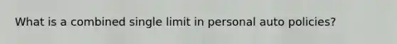 What is a combined single limit in personal auto policies?