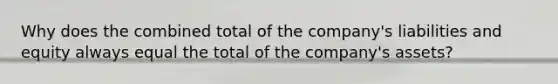 Why does the combined total of the company's liabilities and equity always equal the total of the company's assets?