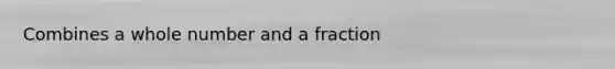 Combines a whole number and a fraction