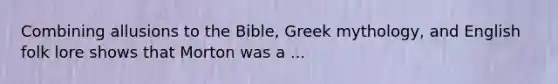 Combining allusions to the Bible, Greek mythology, and English folk lore shows that Morton was a ...