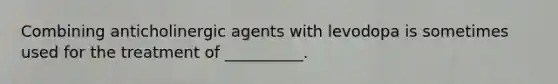 Combining anticholinergic agents with levodopa is sometimes used for the treatment of __________.