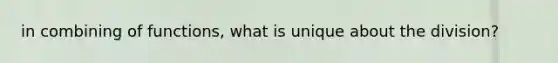 in combining of functions, what is unique about the division?