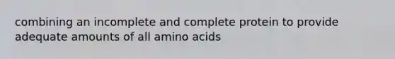 combining an incomplete and complete protein to provide adequate amounts of all amino acids