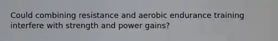 Could combining resistance and aerobic endurance training interfere with strength and power gains?