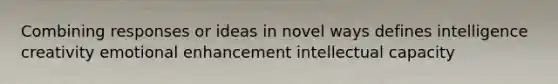 Combining responses or ideas in novel ways defines intelligence creativity emotional enhancement intellectual capacity