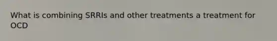 What is combining SRRIs and other treatments a treatment for OCD