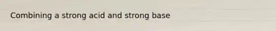 Combining a strong acid and strong base