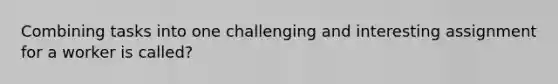 Combining tasks into one challenging and interesting assignment for a worker is called?