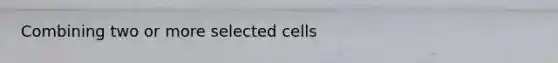 Combining two or more selected cells