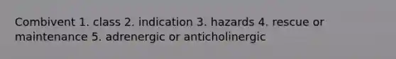 Combivent 1. class 2. indication 3. hazards 4. rescue or maintenance 5. adrenergic or anticholinergic