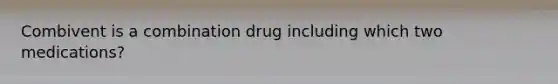 Combivent is a combination drug including which two medications?